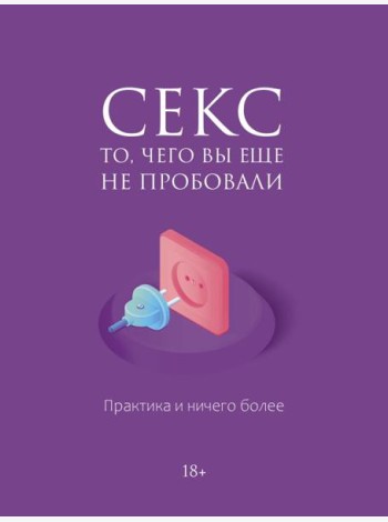 Секс. То, чего вы еще не пробовали. Практика и ничего более