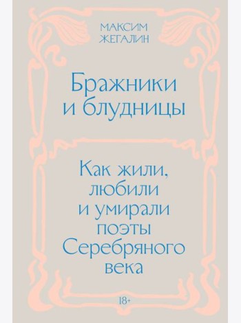 Бражники и блудницы. Как жили, любили и умирали поэты Серебряного века