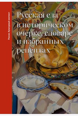 Русская еда в историческом очерке, словаре и избранных рецептах