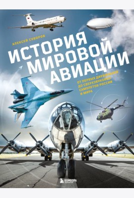 История мировой авиации. От первых дирижаблей до сверхзвуковых самолетов России и мира