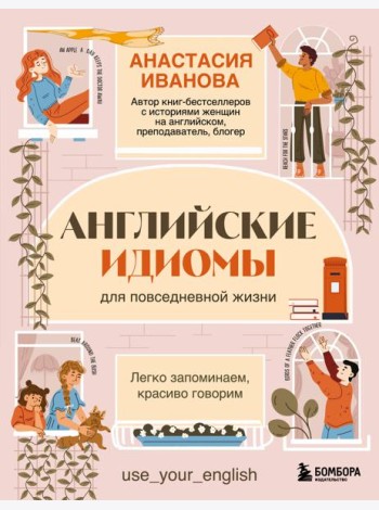Английские идиомы для повседневной жизни. Легко запоминаем, красиво говорим