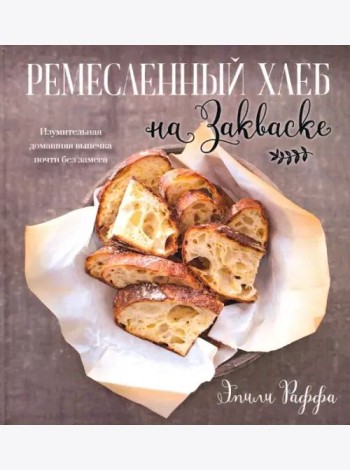 Ремесленный хлеб на закваске. Изумительная домашняя выпечка почти без замеса