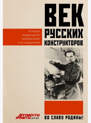 Век русских конструкторов. Истории выдающихся изобретений и их создателей