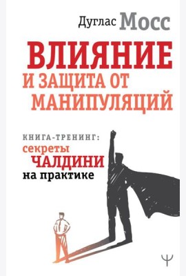 Влияние и защита от манипуляций. Книга-тренинг: секреты Чалдини на практике