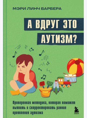 А вдруг это аутизм? Проверенная методика, которая поможет выявить и скорректировать ранние проявления аутизма