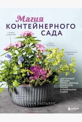 Магия контейнерного сада. Цветочный дизайн террас, веранд, балконов, патио и маленьких садов