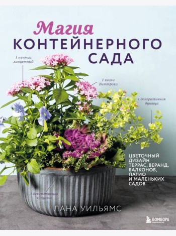 Магия контейнерного сада. Цветочный дизайн террас, веранд, балконов, патио и маленьких садов