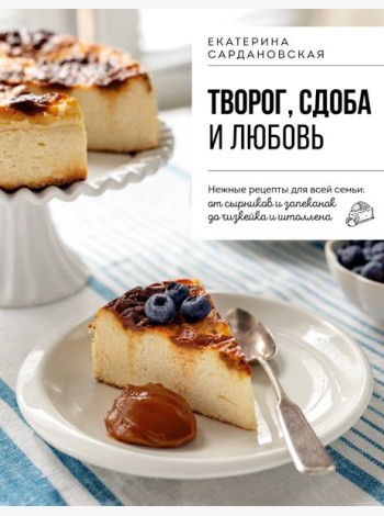 Творог, сдоба и любовь. Нежные рецепты для всей семьи: от сырников и запеканок до чизкейка и штоллена