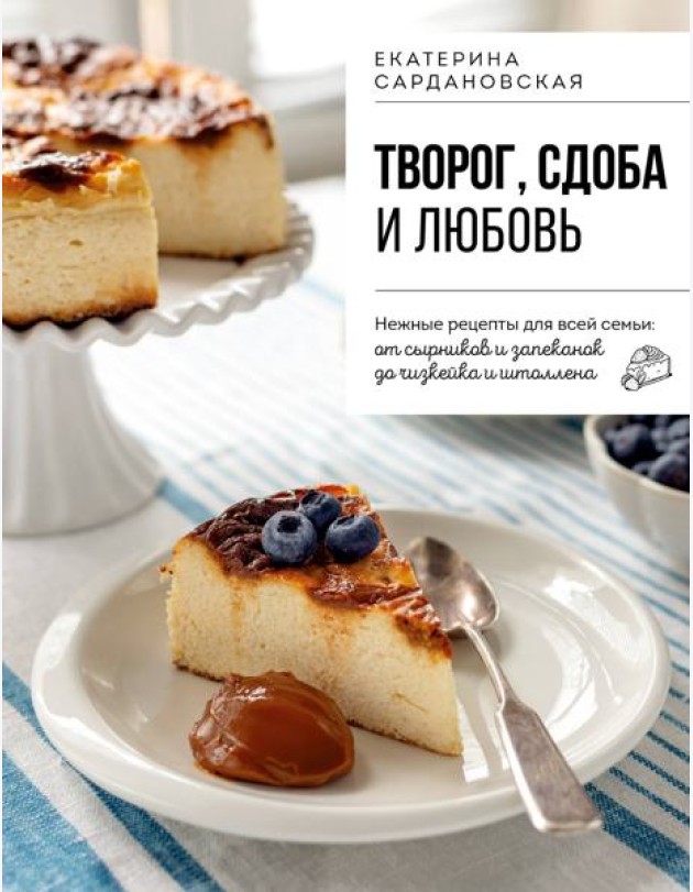 Творог, сдоба и любовь. Нежные рецепты для всей семьи: от сырников и запеканок до чизкейка и штоллена
