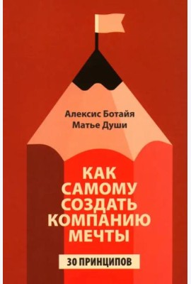 Как самому создать компанию мечты: 30 принципов предпринимателя, с помощью которых легко обрести контроль над профессиональной (и личной) жизнью