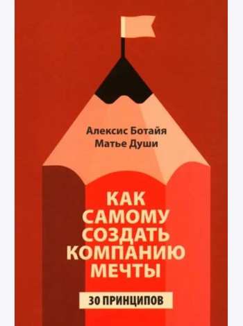 Как самому создать компанию мечты: 30 принципов предпринимателя, с помощью которых легко обрести контроль над профессиональной (и личной) жизнью