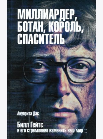 Миллиардер, ботан, король, спаситель. Билл Гейтс и его стремление изменить наш мир