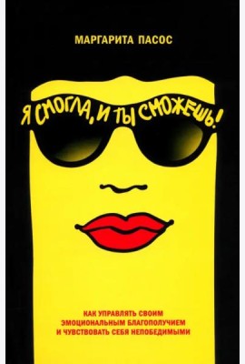 Я смогла, и ты сможешь!: Как управлять своим эмоциональным благополучием и чувствовать себя непобедимым