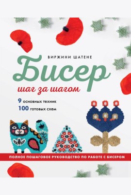 БИСЕР шаг за шагом. 9 основных техник, 100 готовых схем. Полное пошаговое руководство по работе с бисером