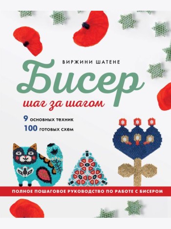 БИСЕР шаг за шагом. 9 основных техник, 100 готовых схем. Полное пошаговое руководство по работе с бисером
