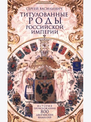 Титулованные роды Российской империи. История происхождения 800 дворянских фамилий