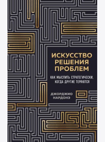Искусство решения проблем. Как мыслить стратегически, когда другие теряются