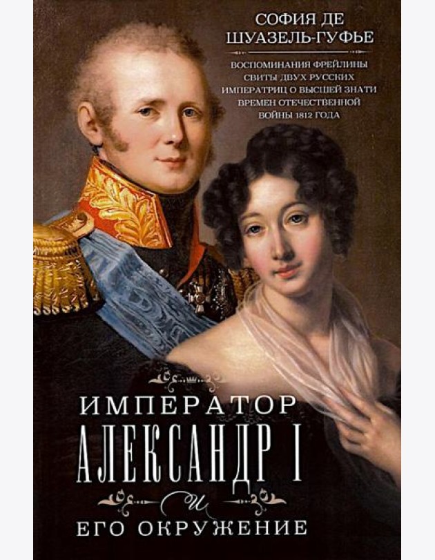 Император Александр I и его окружение. Воспоминания фрейлины свиты двух русских императриц о высшей знати времен Отечественной войны 1812 года