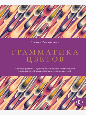 Грамматика цветов. Иллюстрированный путеводитель по цветочной вселенной символов, лечебных свойств и применения растений
