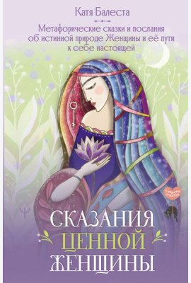 Сказания Ценной Женщины. Метафорические сказки и послания об истинной природе Женщины и её пути к себе настоящей