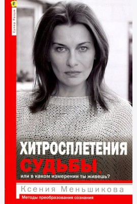 Хитросплетения судьбы, или В каком измерении ты живешь? Методы преобразования сознания