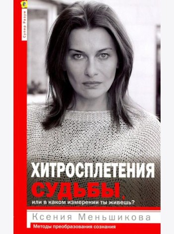 Хитросплетения судьбы, или В каком измерении ты живешь? Методы преобразования сознания