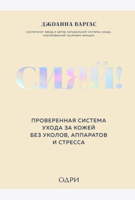 Сияй! Проверенная система ухода за кожей без уколов, аппаратов и стресса