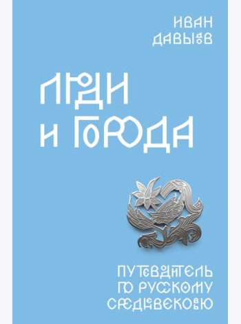 Люди и города. Путеводитель по русскому Средневековью