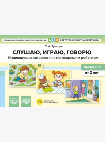 Слушаю, играю, говорю. Индивидуальные занятия с неговорящим ребенком. Выпуск 51 (от 2-х лет)
