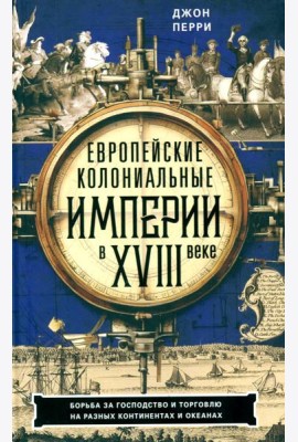 Европейские колониальные империи в XVIII веке. Борьба за господство и торговлю на разных континентах и океанах