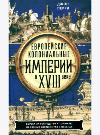 Европейские колониальные империи в XVIII веке. Борьба за господство и торговлю на разных континентах и океанах
