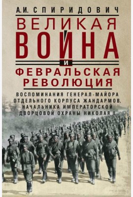 Великая война и Февральская революция 1914-1917 гг. Воспоминания генерал-майора отдель. корпуса жандармов, начальника императ. дворц. охран. НиколаяII