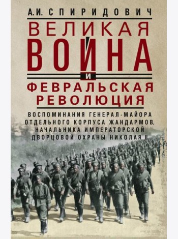 Великая война и Февральская революция 1914-1917 гг. Воспоминания генерал-майора отдель. корпуса жандармов, начальника императ. дворц. охран. НиколаяII