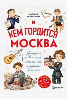 Кем гордится Москва. История о великих жителях столицы России (для детей от 8 до 10 лет)