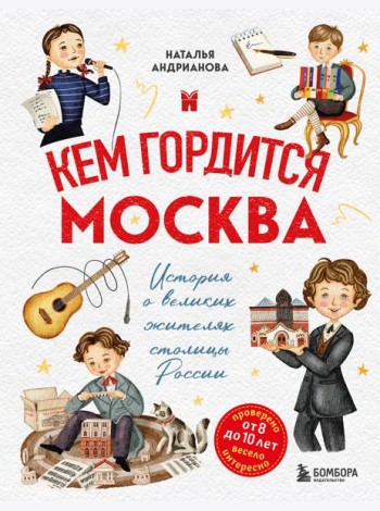 Кем гордится Москва. История о великих жителях столицы России (для детей от 8 до 10 лет)