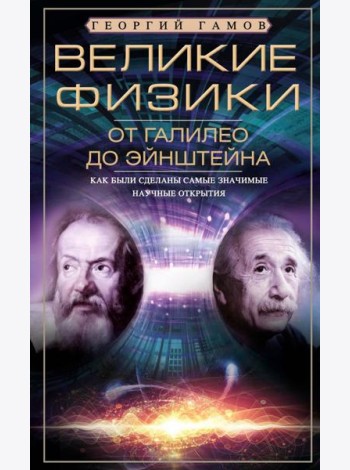 Великие физики от Галилео до Эйнштейна. Как были сделаны самые значимые научные открытия