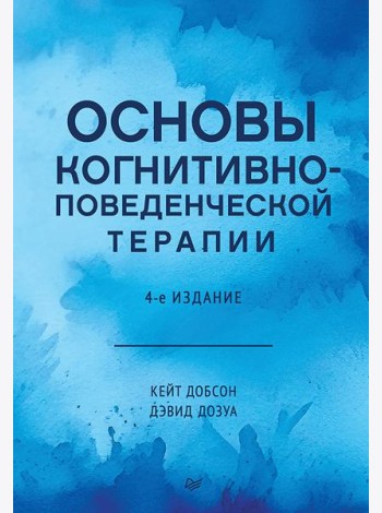 Основы когнитивно-поведенческой терапии. 4-е изд.