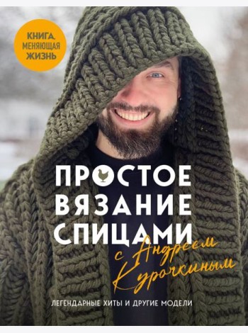 Простое ВЯЗАНИЕ СПИЦАМИ с Андреем Курочкиным. Легендарные хиты и другие модели. Книга, меняющая жизнь