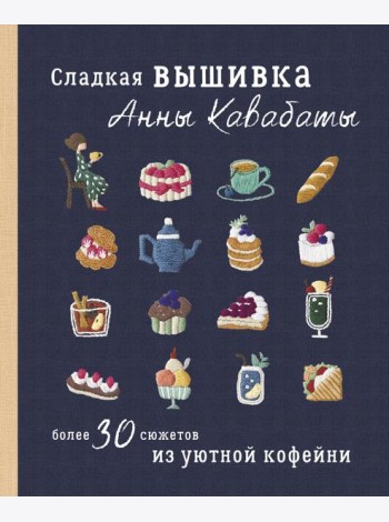 Сладкая вышивка Анны Кавабаты. Более 30 сюжетов из уютной кофейни