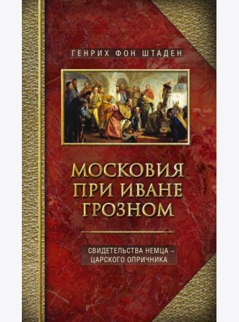 Московия при Иване Грозном. Свидетельства немца - царского опричника