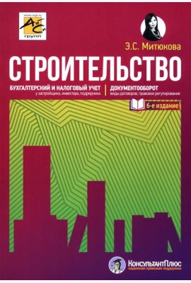 Строительство: бухгалтерский и налоговый учет. 6-е изд., перераб. и доп