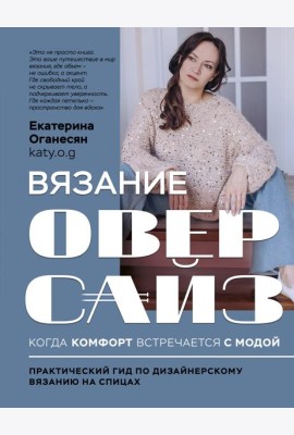 Вязание ОВЕРСАЙЗ. Когда комфорт встречается с модой. Практический гид по дизайнерскому вязанию на спицах