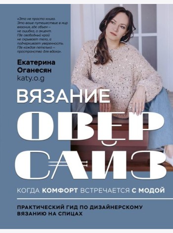 Вязание ОВЕРСАЙЗ. Когда комфорт встречается с модой. Практический гид по дизайнерскому вязанию на спицах