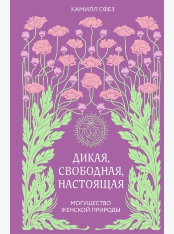 Дикая, свободная, настоящая. Могущество женской природы (2-е издание, исправленное)