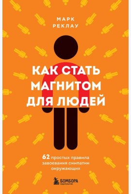 Как стать магнитом для людей. 62 простых правила завоевания симпатии окружающих
