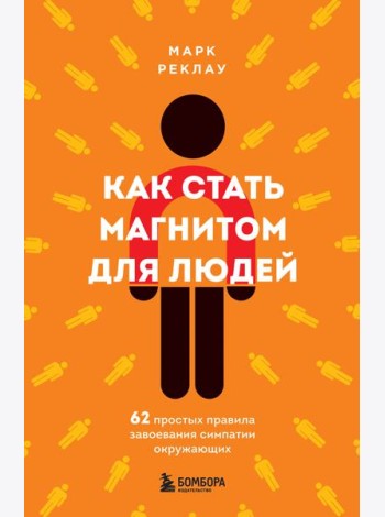 Как стать магнитом для людей. 62 простых правила завоевания симпатии окружающих