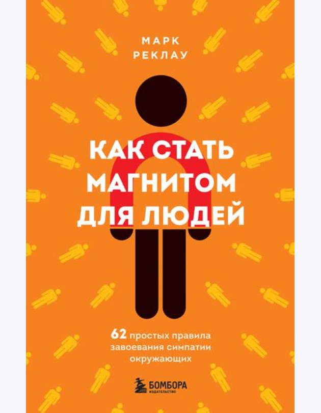 Как стать магнитом для людей. 62 простых правила завоевания симпатии окружающих