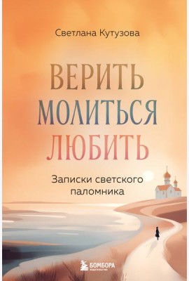 Верить, молиться, любить: записки светского паломника