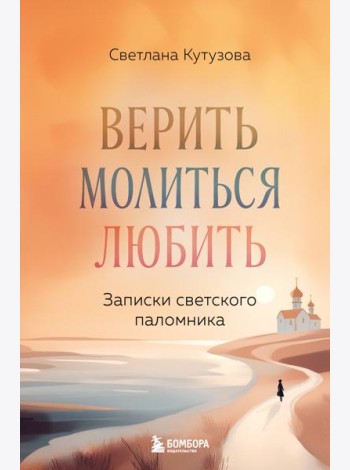 Верить, молиться, любить: записки светского паломника