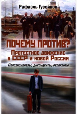 Почему против? Протестное движение в СССР и новой России. Оппозиционеры, диссиденты, релоканты